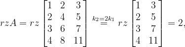 \dpi{120} rzA=rz\begin{bmatrix} 1 &2 &3 \\ 2&4 &5 \\ 3& 6 &7 \\ 4&8 & 11 \end{bmatrix}\overset{k_{2}=2k_{1}}{=}rz\begin{bmatrix} 1 &3 \\ 2 &5 \\ 3&7 \\ 4 & 11 \end{bmatrix}=2,